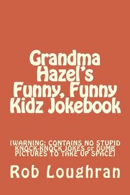 Grandma Hazel's Funny, Funny Kidz Jokebook: [WARNING: CONTAINS NO STUPID KNOCK-KNOCK JOKES or DUMB PICTURES TO TAKE UP SPACE]