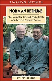 Norman Bethune: The Incredible Life and Tragic Death of a Revered Canadian Doctor (Amazing Stories) (Amazing Stories)