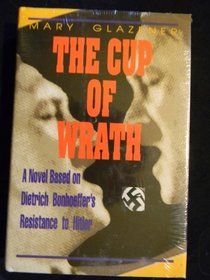 Cup of Wrath: A Novel Based on Dietrich Bonhoeffer's Resistance to Hitler