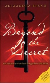Beyond the Secret: The Definitive Unauthorized Guide to The Secret