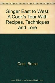 Ginger East to West: A Cook's Tour With Recipes, Techniques and Lore