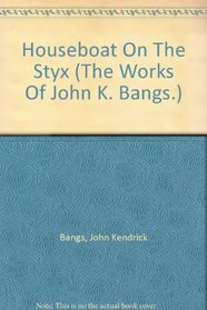 Houseboat On The Styx (The Works Of John K. Bangs.)