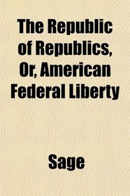 The Republic of Republics, Or, American Federal Liberty