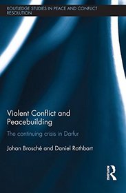 Violent Conflict and Peacebuilding: The Continuing Crisis in Darfur (Routledge Studies in Peace and Conflict Resolution)
