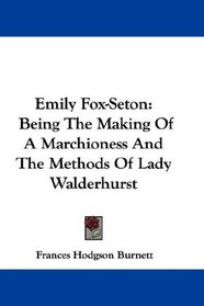Emily Fox-Seton: Being The Making Of A Marchioness And The Methods Of Lady Walderhurst