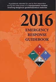 Emergency Reponse Guidebook: A Guidebook for First Repsonders During the Initial Phase of a Dangerous Goods/Hazardous Materials Transporation Incident 2016