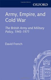 Army, Empire, and Cold War: The British Army and Military Policy, 1945-1971
