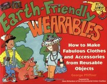 Earth-Friendly Wearables : How to Make Fabulous Clothes and Accessories from Reusable Objects (Earth-Friendly Series)
