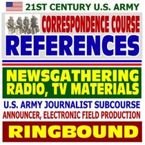 21st Century U.S. Army Correspondence Course References: Newsgathering, Radio and TV Materials, U.S. Army Journalist Subcourse, Announcer, Electronic Field Production (Ringbound)