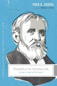 Warfield on the Christian Life: Living in Light of the Gospel (Theologians on the Christian Life)