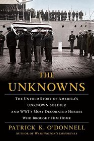 The Unknowns: The Untold Story of America?s Unknown Soldier and WWI?s Most Decorated Heroes Who Brought Him Home