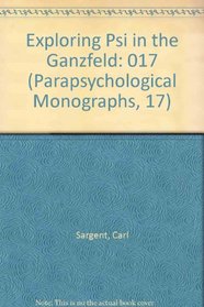 Exploring Psi in the Ganzfeld (Parapsychological Monographs, 17)
