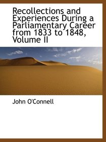 Recollections and Experiences During a Parliamentary Career from 1833 to 1848, Volume II