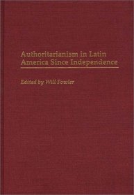 Authoritarianism in Latin America Since Independence: (Contributions in Latin American Studies)