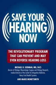Save Your Hearing Now : The Revolutionary Program That Can Prevent and May Even Reverse Hearing Loss