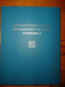 Tikal Report 12: Introduction to the Archaeology of Tikal, Guatemala (University Museum Monograph)