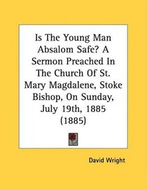 Is The Young Man Absalom Safe? A Sermon Preached In The Church Of St. Mary Magdalene, Stoke Bishop, On Sunday, July 19th, 1885 (1885)