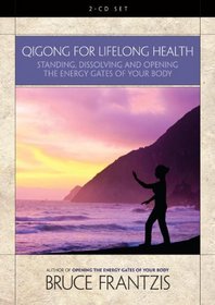 Qigong for Lifelong Health: Standing, Dissolving, and Opening the Energy Gates of Your Body