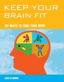 Keep Your Brain Fit: 101 Ways to Tone Your Mind