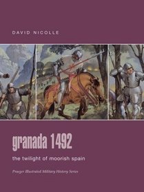 Granada 1492 : The Twilight of Moorish Spain (Praeger Illustrated Military History)