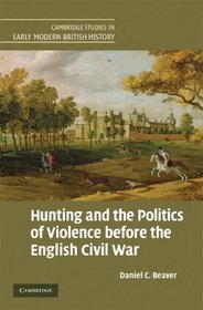 Hunting and the Politics of Violence before the English Civil War (Cambridge Studies in Early Modern British History)