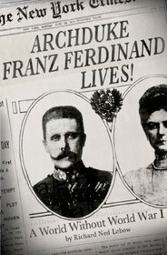 Archduke Franz Ferdinand Lives!: A World without World War I