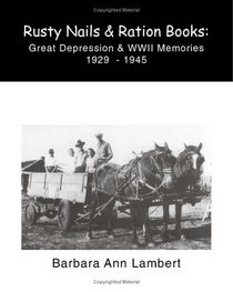 Rusty Nails and Ration Books: Memories of the Great Depression and Wwii  1929-1945