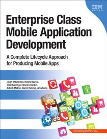 Enterprise Class Mobile Application Development: A complete lifecycle approach for producing mobile apps (developerWorks Series)