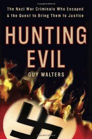 Hunting Evil: The Nazi War Criminals Who Escaped and the Quest to Bring Them to Justice