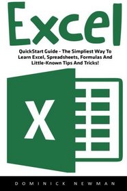 Excel: QuickStart Guide - The Simplest Way To Learn Excel, Spreadsheets, Formulas And Little-Known Tips And Tricks! (Excel, Microsoft Office, Excel Shortcuts)