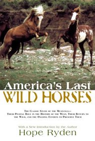 America's Last Wild Horses : The Classic Study of the Mustangs--Their Pivotal Role in the History of the West, Their Return to the Wild, and the Ongoing Efforts to Preserve Them