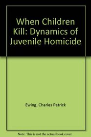 When Children Kill: The Dynamics of Juvenile Homicide