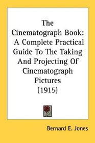 The Cinematograph Book: A Complete Practical Guide To The Taking And Projecting Of Cinematograph Pictures (1915)