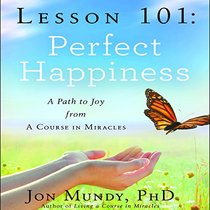 Lesson 101: Perfect Happiness: A Path to Joy from A Course in Miracles