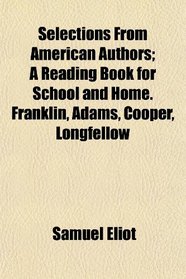 Selections From American Authors; A Reading Book for School and Home. Franklin, Adams, Cooper, Longfellow