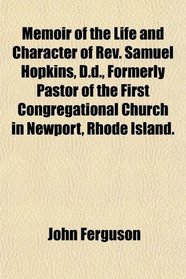 Memoir of the Life and Character of Rev. Samuel Hopkins, D.d., Formerly Pastor of the First Congregational Church in Newport, Rhode Island.