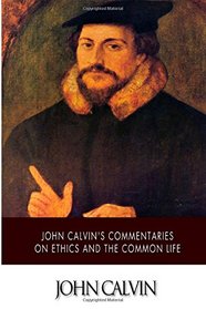 John Calvin's Commentaries on Ethics and the Common Life