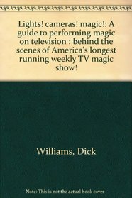 Lights! cameras! magic!: A guide to performing magic on television : behind the scenes of America's longest running weekly TV magic show!