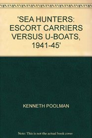 The Sea Hunters: Escort Carriers v. U-Boats, 1941-1945