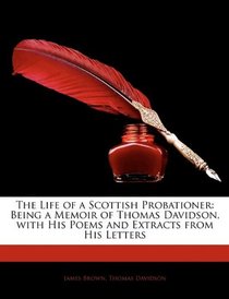The Life of a Scottish Probationer: Being a Memoir of Thomas Davidson, with His Poems and Extracts from His Letters
