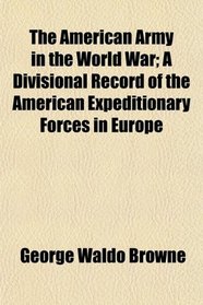 The American Army in the World War; A Divisional Record of the American Expeditionary Forces in Europe