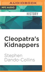 Cleopatra's Kidnappers: How Caesar's Sixth Legion Gave Egypt to Rome and Rome to Caesar