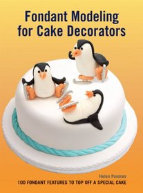 Fondant Modeling for Cake Decorators: 100 Fondant Features to Top Off a Special Cake