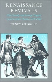 Renaissance Revivals : City Comedy and Revenge Tragedy in the London Theater, 1576-1980