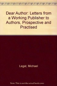 Dear Author: Letters from a Working Publisher to Authors, Prospective and Practised
