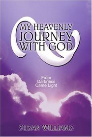 My Heavenly Journey with God: From Darkness Came Light