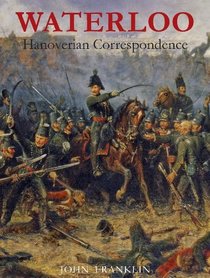Waterloo Hanoverian Correspondence: v. 1: Letters and Reports from Manuscript Sources (Waterloo 1815)
