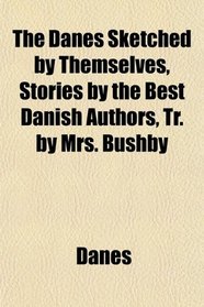 The Danes Sketched by Themselves, Stories by the Best Danish Authors, Tr. by Mrs. Bushby