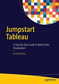Jumpstart Tableau: A Step-By-Step Guide to  Better Data Visualization