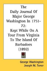 The Daily Journal Of Major George Washington In 1751-72: Kept While On A Tour From Virginia To The Island Of Barbadoes (1892)